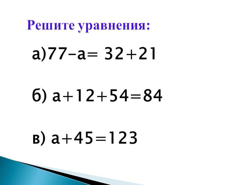 а)77-а= 32+21 б) а+12+54=84 в) а+45=123 Решите уравнения: