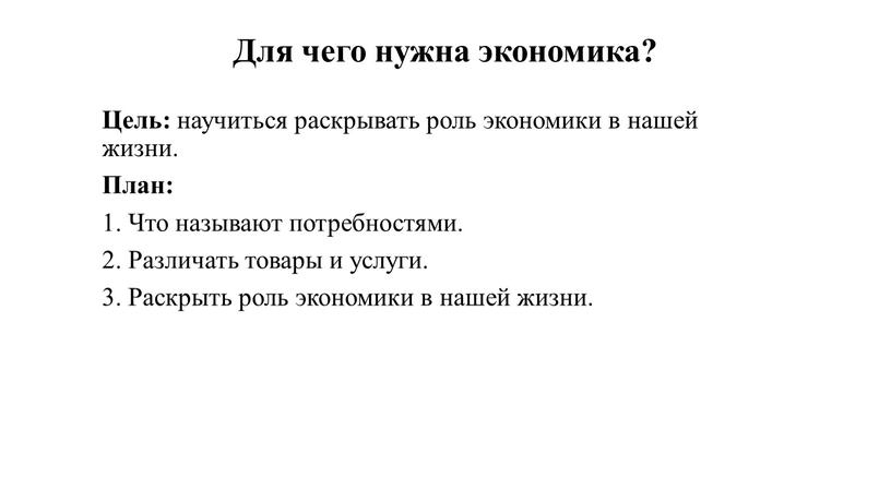 Для чего нужна экономика? Цель: научиться раскрывать роль экономики в нашей жизни