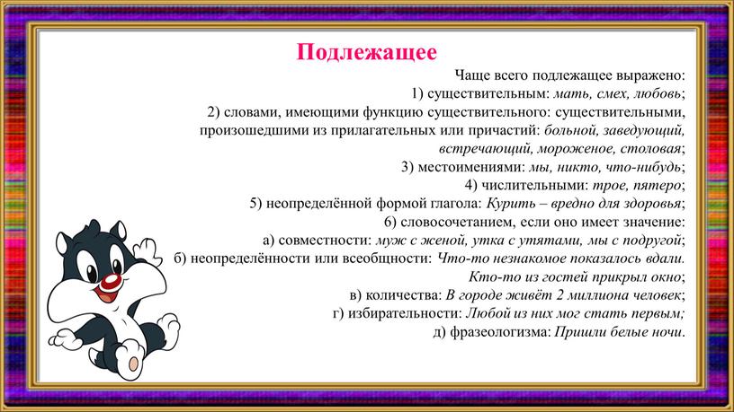 Чаще всего подлежащее выражено: 1) существительным: мать, смех, любовь ; 2) словами, имеющими функцию существительного: существительными, произошедшими из прилагательных или причастий: больной, заведующий, встречающий, мороженое,…