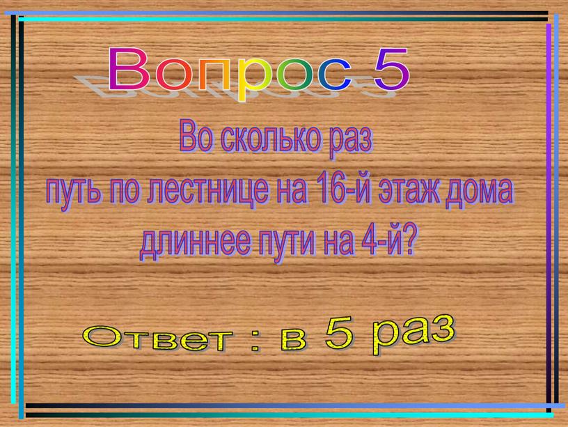 Вопрос 5 Во сколько раз путь по лестнице на 16-й этаж дома длиннее пути на 4-й?