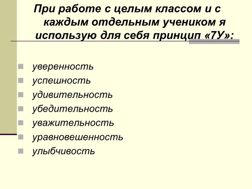 При работе с целым классом и с каждым отдельным учеником я использую для себя принцип «7У»: уверенность успешность удивительность убедительность уважительность уравновешенность улыбчивость