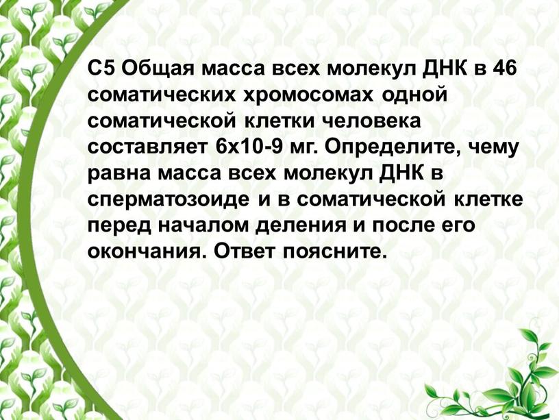 С5 Общая масса всех молекул ДНК в 46 соматических хромосомах одной соматической клетки человека составляет 6х10-9 мг