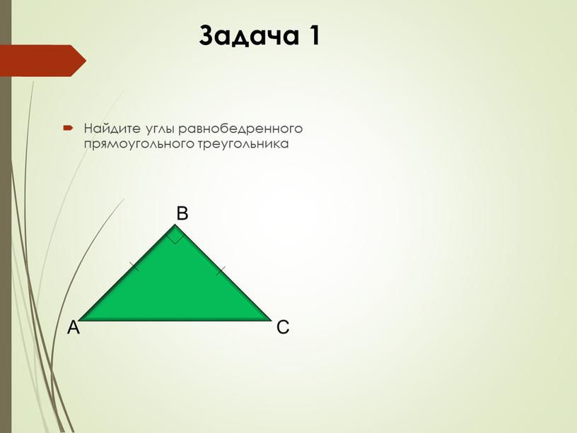 Задача 1 Найдите углы равнобедренного прямоугольного треугольника