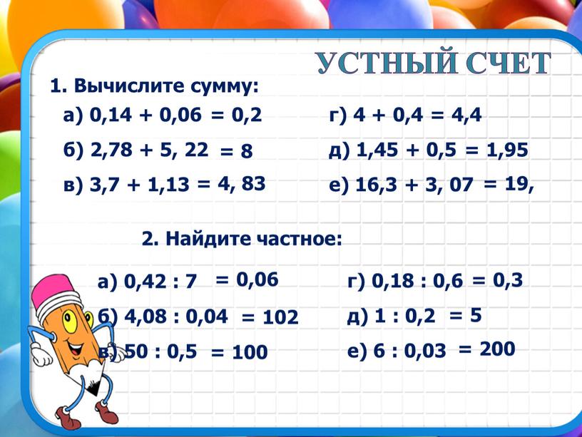 Устный счет 1. Вычислите сумму: а) 0,14 + 0,06 б) 2,78 + 5, 22 в) 3,7 + 1,13 г) 4 + 0,4 д) 1,45 +…