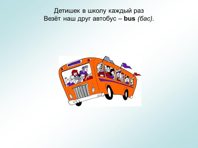 Детишек в школу каждый раз Везёт наш друг автобус – bus (бас)