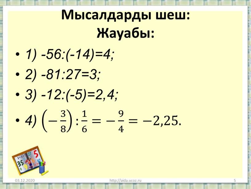 Мысалдарды шеш: Жауабы: 1) -56:(-14)=4; 2) -81:27=3; 3) -12:(-5)=2,4; 4) − 3 8 − 3 8 3 3 8 8 3 8 − 3 8…