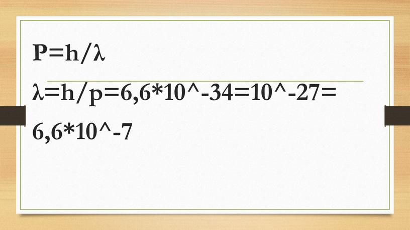 P=h/λ λ=h/p=6,6*10^-34=10^-27= 6,6*10^-7