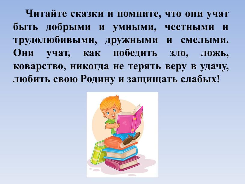 Читайте сказки и помните, что они учат быть добрыми и умными, честными и трудолюбивыми, дружными и смелыми