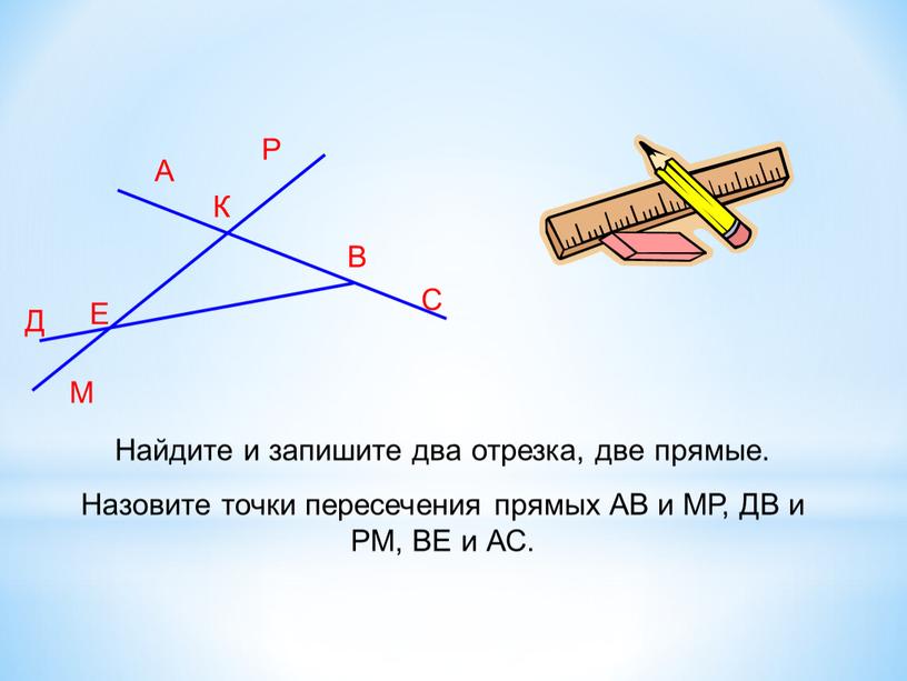 А Д К М В С Р Е Найдите и запишите два отрезка, две прямые