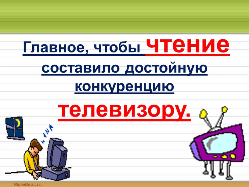 Главное, чтобы чтение составило достойную конкуренцию телевизору