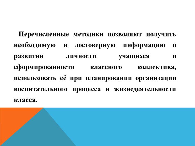 Перечисленные методики позволяют получить необходимую и достоверную информацию о развитии личности учащихся и сформированности классного коллектива, использовать её при планировании организации воспитательного процесса и жизнедеятельности…