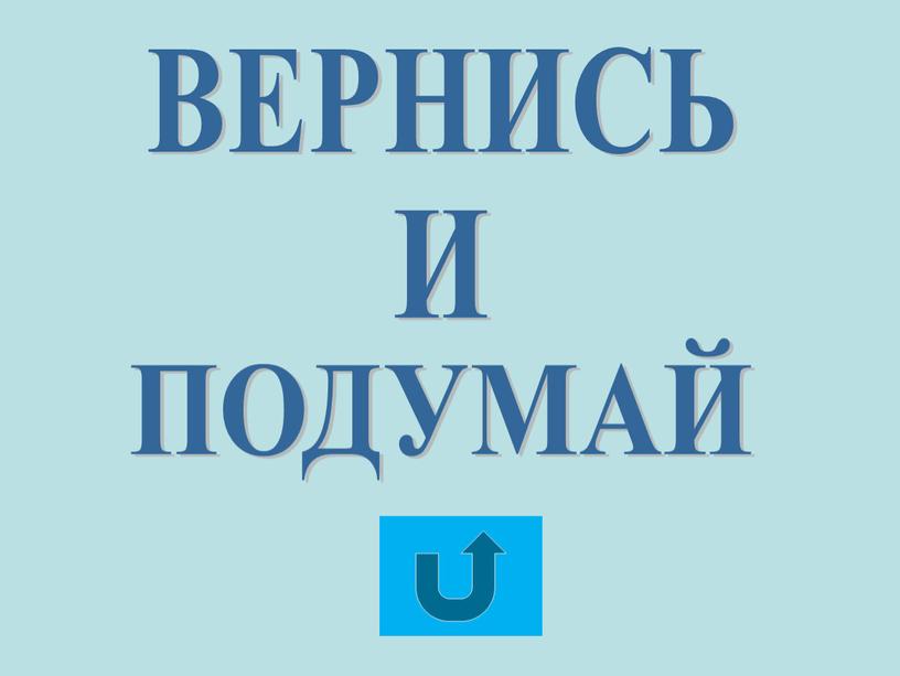 ВЕРНИСЬ И ПОДУМАЙ