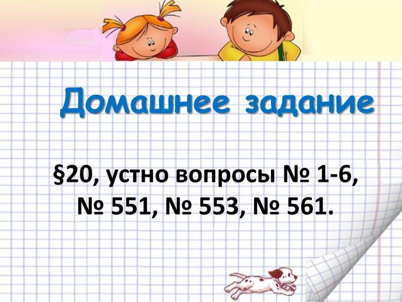 Домашнее задание §20, устно вопросы № 1-6, № 551, № 553, № 561