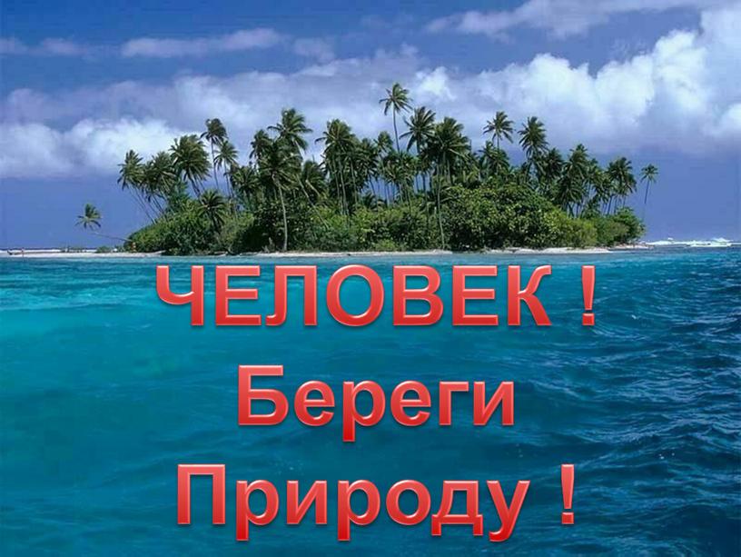 ЧЕЛОВЕК ! Береги Природу !