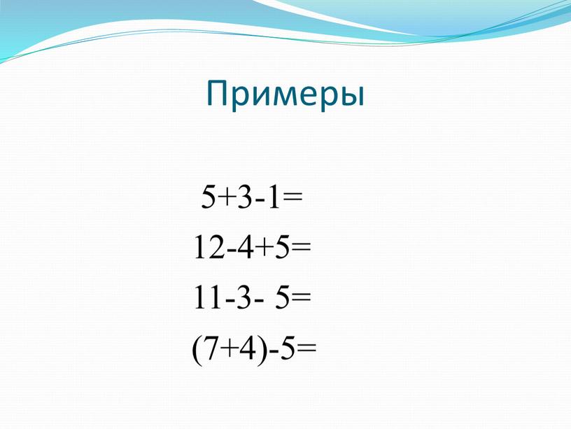 Примеры 5+3-1= 12-4+5= 11-3- 5= (7+4)-5=