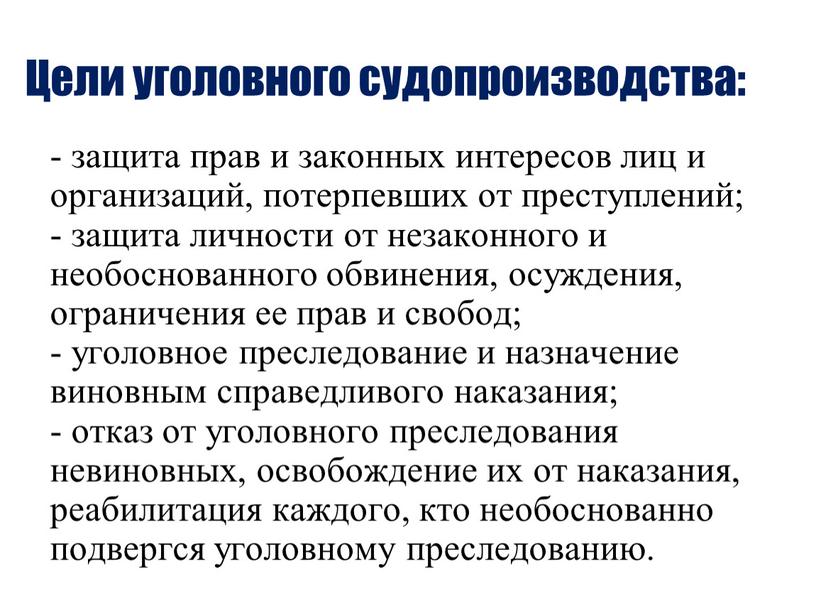 Цели уголовного судопроизводства: - защита прав и законных интересов лиц и организаций, потерпевших от преступлений; - защита личности от незаконного и необоснованного обвинения, осуждения, ограничения…