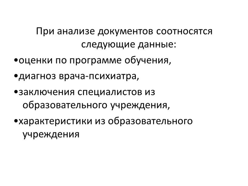 При анализе документов соотносятся следующие данные: •оценки по программе обучения, •диагноз врача-психиатра, •заключения специалистов из образовательного учреждения, •характеристики из образовательного учреждения