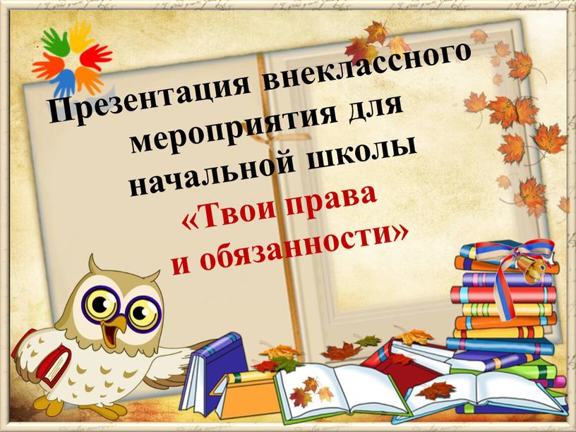 Презентация внеклассного мероприятия для начальной школы «Твои права и обязанности»