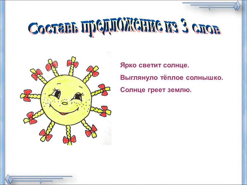 Составь предложение из 3 слов Ярко светит солнце