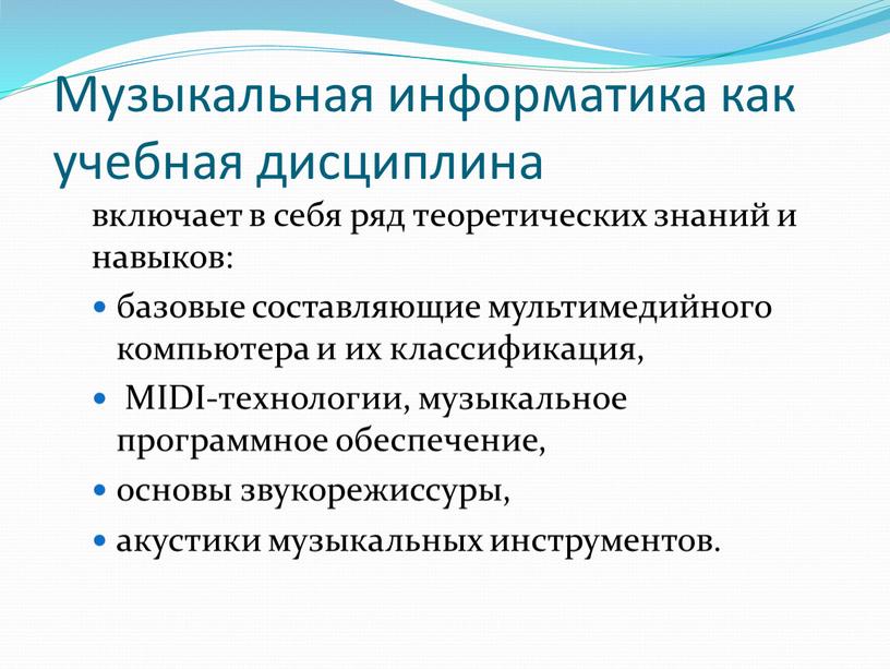 Музыкальная информатика как учебная дисциплина включа­ет в себя ряд теоретических знаний и навыков: базовые составляющие мультимедийного компьютера и их классификация,