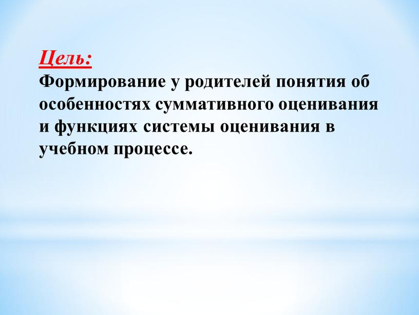 Цель: Формирование у родителей понятия об особенностях суммативного оценивания и функциях системы оценивания в учебном процессе