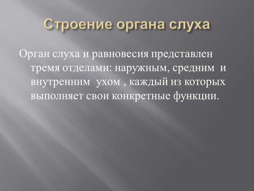 Строение органа слуха Орган слуха и равновесия представлен тремя отделами: наружным, средним и внутренним ухом , каждый из которых выполняет свои конкретные функции