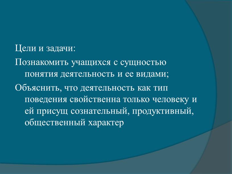 Цели и задачи: Познакомить учащихся с сущностью понятия деятельность и ее видами;