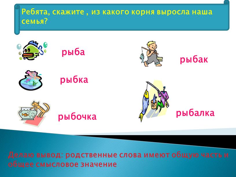 Делаю вывод: родственные слова имеют общую часть и общее смысловое значение