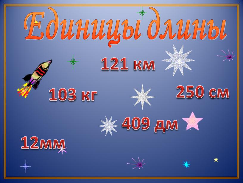 Единицы длины 12мм 121 км 250 см 103 кг 409 дм