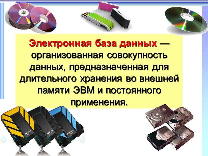 Электронная база данных — организованная совокупность данных, предназначенная для длительного хранения во внешней памяти