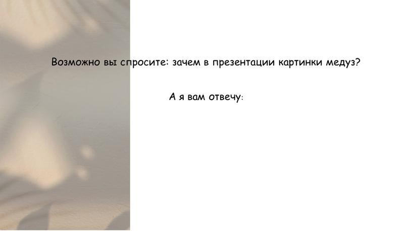 А я вам отвечу: Возможно вы спросите: зачем в презентации картинки медуз?