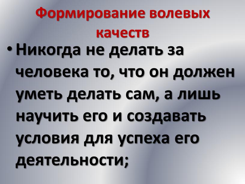 Формирование волевых качеств Никогда не делать за человека то, что он должен уметь делать сам, а лишь научить его и создавать условия для успеха его…