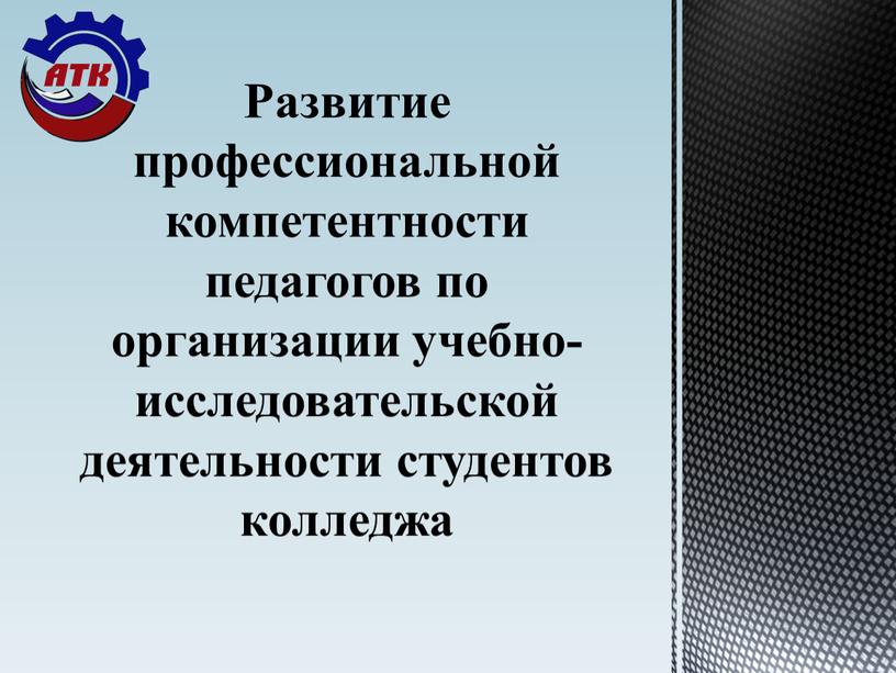 Развитие профессиональной компетентности педагогов по организации учебно- исследовательской деятельности студентов колледжа