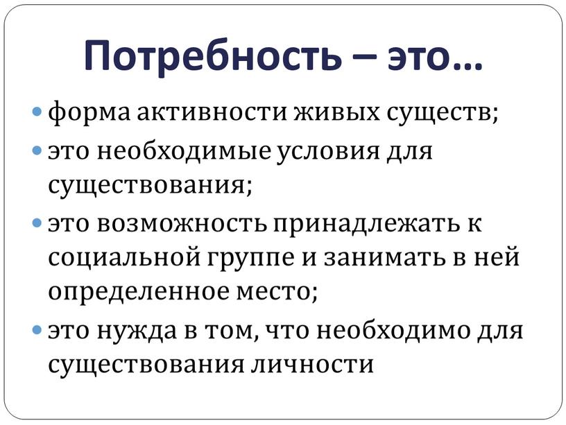 Потребность – это… форма активности живых существ; это необходимые условия для существования; это возможность принадлежать к социальной группе и занимать в ней определенное место; это…