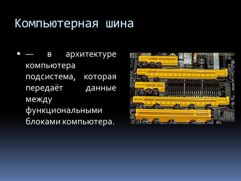 Компьютерная шина — в архитектуре компьютера подсистема, которая передаёт данные между функциональными блоками компьютера