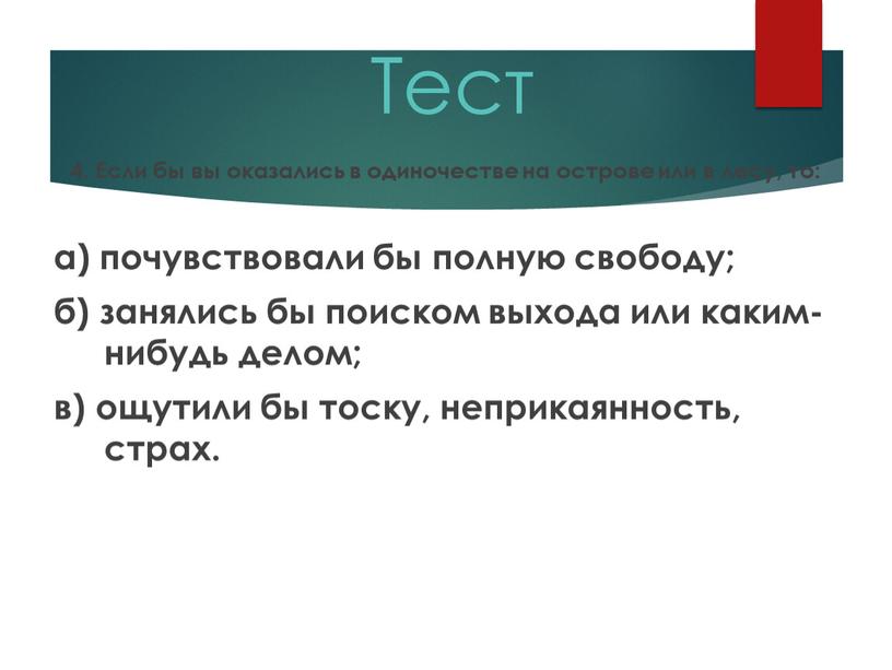 Тест 4. Если бы вы оказались в одиночестве на острове или в лесу, то: а) почувствовали бы полную свободу; б) занялись бы поиском выхода или…