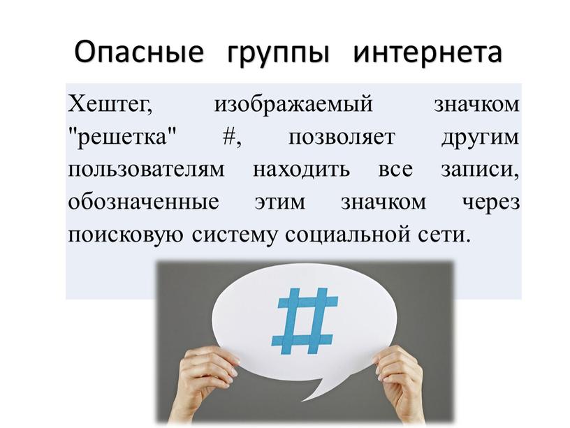 Опасные группы интернета Хештег, изображаемый значком "решетка" #, позволяет другим пользователям находить все записи, обозначенные этим значком через поисковую систему социальной сети