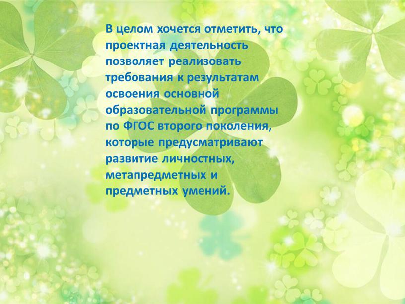 В целом хочется отметить, что проектная деятельность позволяет реализовать требования к результатам освоения основной образовательной программы по