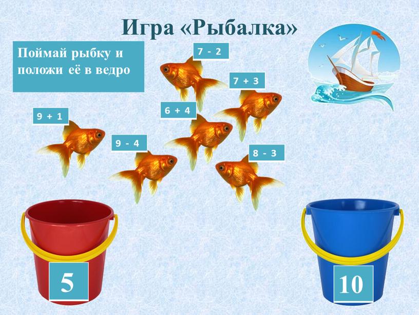 Игра «Рыбалка» 5 10 Поймай рыбку и положи её в ведро 7 - 2 8 - 3 9 - 4 9 + 1 6 +…