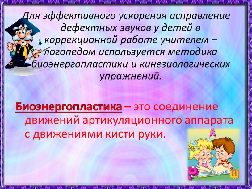 Для эффективного ускорения исправление дефектных звуков у детей в коррекционной работе учителем – логопедом используется методика биоэнергопластики и кинезиологических упражнений