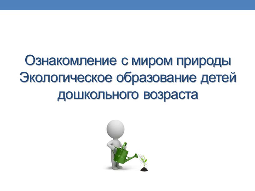 Ознакомление с миром природы Экологическое образование детей дошкольного возраста