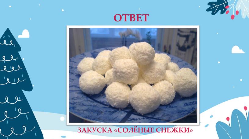 ОТВЕТ ЗАКУСКА «СОЛЁНЫЕ СНЕЖКИ»