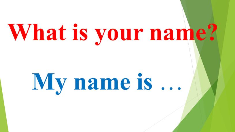 What is your name? My name is …