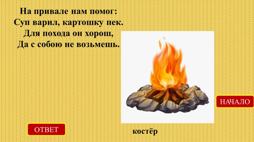 На привале нам помог: Суп варил, картошку пек