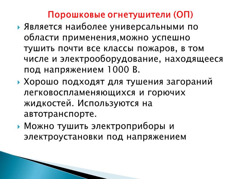 Порошковые огнетушители (ОП) Является наиболее универсальными по области применения,можно успешно тушить почти все классы пожаров, в том числе и электрооборудование, находящееся под напряжением 1000