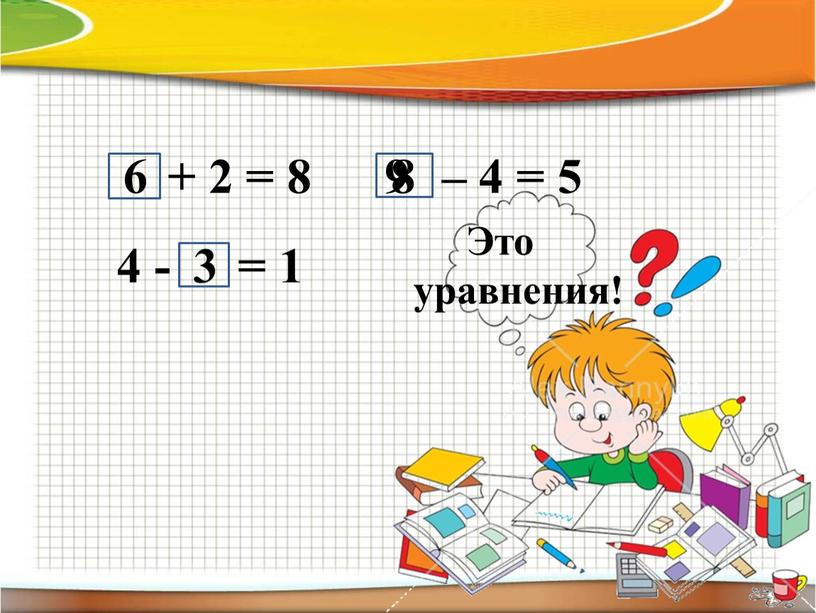 + 2 = 8 4 - = 1 – 4 = 5 8 9 6 3 Это уравнения!