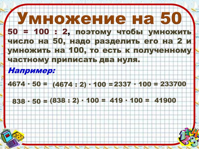 Умножение на 50 50 = 100 : 2, поэтому чтобы умножить число на 50, надо разделить его на 2 и умножить на 100, то есть…