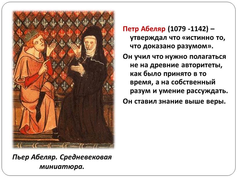 Петр Абеляр (1079 -1142) – утверждал что «истинно то, что доказано разумом»