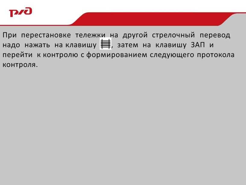 При перестановке тележки на другой стрелочный перевод надо нажать на клавишу , затем на клавишу