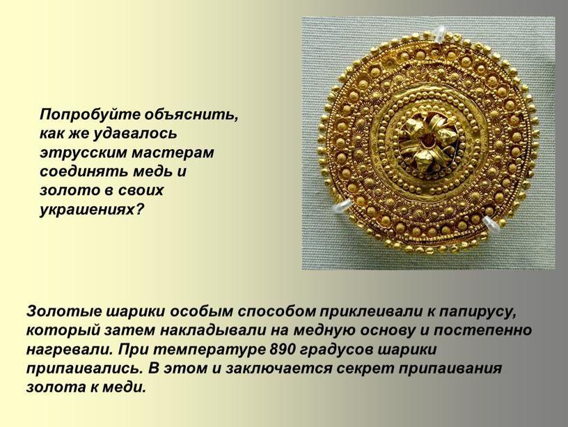 Попробуйте объяснить, как же удавалось этрусским мастерам соединять медь и золото в своих украшениях?